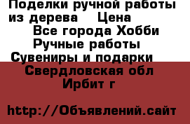  Поделки ручной работы из дерева  › Цена ­ 3-15000 - Все города Хобби. Ручные работы » Сувениры и подарки   . Свердловская обл.,Ирбит г.